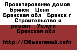 Проектирование домов.Брянск › Цена ­ 190 - Брянская обл., Брянск г. Строительство и ремонт » Услуги   . Брянская обл.